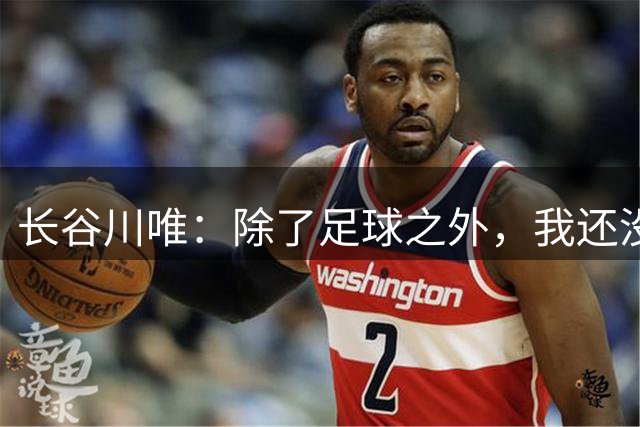 长谷川唯：除了足球之外，我还没找到真正能称得上喜欢的东西